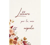 Lettere per te, mia nipote: Un libro per ricordi, pensieri e ciò che è destinato a durare