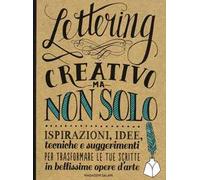 Lettering creativo ma non solo. Ispirazioni, idee, tecniche e suggerimenti per trasformare le tue scritte in bellissime opere d'arte