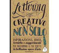 Lettering creativo ma non solo. Ispirazioni, idee, tecniche e suggerimenti per trasformare le tue scritte in bellissime opere d'arte