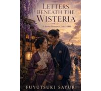LETTERS BENEATH THE WISTERIA: A Kyoto Romance, 1867-1868