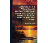 Letters From the Virgin Islands Illustrating Life and Manners in the West Indies. [By Richard Caddy Thomas. With a map.]