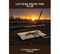 Letters From The War: A Civil War Soldier'S Journey