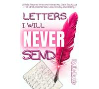Letters I Will NEVER Send: A Therapeutic Writing Journal for Grief, Heartbreak, Loss, Anger, and Emotional Healing