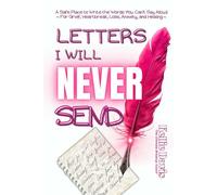 Letters I Will NEVER Send: A Therapeutic Writing Journal for Grief, Heartbreak, Loss, Anger, and Emotional Healing