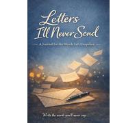 LETTERS I'LL NEVER SEND: A Journal For The Words Left Unspoken