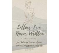 Letters I've Never Written: A Guided Journal for Writing Unsent Letters to Heal, Reflect, and Let Go