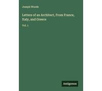 Letters of an Architect, From France, Italy, and Greece: Vol. 1