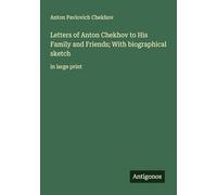 Letters of Anton Chekhov to His Family and Friends; With biographical sketch: in large print