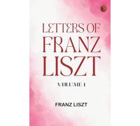 Letters of Franz Liszt -- Volume 1