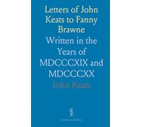 Letters of John Keats to Fanny Brawne: Written in the Years of MDCCCXIX and MDCCCXX