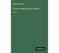 Letters Of Marry Queen Of Scots: Vol. I