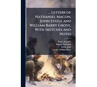 ... Letters of Nathaniel Macon, John Steele and William Barry Grove, With Sketches and Notes