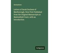 Letters of Sarah Duchess of Marlborough. Now First Published from the Original Manuscripts at Madresfield Court, with an Introduction