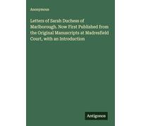 Letters of Sarah Duchess of Marlborough. Now First Published from the Original Manuscripts at Madresfield Court, with an Introduction