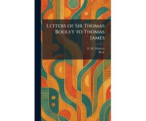 Letters of Sir Thomas Bodley to Thomas James