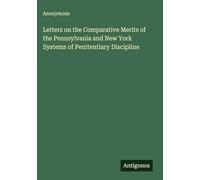 Letters on the Comparative Merits of the Pennsylvania and New York Systems of Penitentiary Discipline