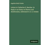 Letters to Catherine E. Beecher. In Reply to an Essay on Slavery and Abolitionism, Addressed to A. E. Grimke