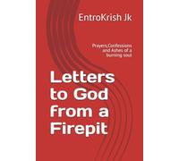 Letters to God from a Firepit: Prayers,Confessions and Ashes of a burning soul