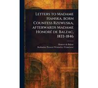 Letters to Madame Hanska, Born Countess Rzewuska, Afterwards Madame Honoré De Balzac, 1833-1846