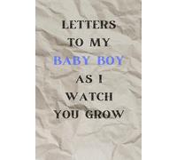 Letters to My Baby boy as I Watch You Grow: Birthday Letter Journal, A Thoughtful Gift For New Mothers & Parents. Write Memories Now