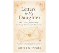 Letters to My Daughter: Life Lessons for Becoming the Young Woman You’re Meant to Be. TIMELESS TRUTHS FROM PROVERBS TO GUIDE THE DAUGHTERS OF TODAY