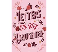 Letters To My Daughter: Words to Inspire, Comfort and Celebrate You