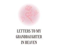 Letters to My Granddaughter in Heaven: A Healing Grief Journal to Write Letters, Preserve Her Memories & Honor Her Life
