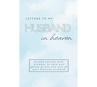 Letters to My Husband in Heaven: Guided Journal with Prompts to Help you Gently Grieve the Loss of Your Beloved Husband. Sympathy Gift for Widows. Writing Journey Through Sorrow and Love.