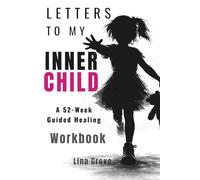 LETTERS TO MY INNER CHILD: A 52-W uided Healing Workbook