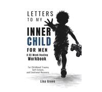 LETTERS TO MY INNER CHILD FOR MEN: A 52-Week Healing Workbook for Childhood Trauma, Self-Esteem, and Emotional Recovery