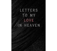 Letters to My Love in Heaven: Notebook, grief journal for women, love lost, widow memory journal, death of a partner, condolence or sympathy gift