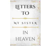 Letters to My Sister in Heaven: A Guided Grief Journal and Memory Book to Write Letters, Thoughts, and Memories to Your Sister in Heaven