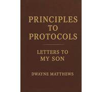 Letters To My Son: Principles to Protocols Vol 1