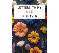 Letters to My Wife in Heaven: A Grief Journal for a Grieving Husband - Memorial Notebook to Write Loving Letters and Cope with the Loss of a Wife