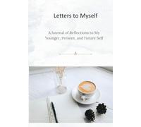 Letters to Myself: A Journal of Reflections to My Younger, Present, and Future Self