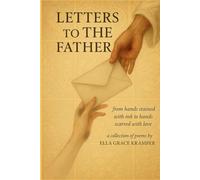 Letters To The Father: from hands stained with ink to hands scarred from love. A collection of poems and writings