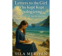 Letters to the Girl Who Kept Apologizing: Letting Go of Guilt That Was Never Yours