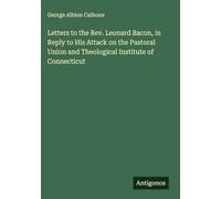 Letters to the Rev. Leonard Bacon, in Reply to His Attack on the Pastoral Union and Theological Institute of Connecticut