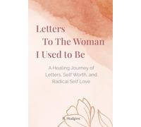 Letters to the Woman I Used to Be: A Healing Journey of Letters, Self Worth, and Radical Self Love