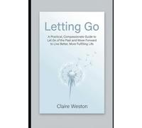 Letting Go: A Practical, Compassionate Guide to Let Go of the Past and Move Forward to Live Better, More Fulfilling Life