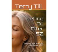 Letting Go After 50: Releasing What No Longer Serves You, Gently