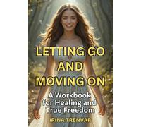 Letting Go and Moving On: Heal from Past Hurts, Set Boundaries, and Find Peace After a Toxic Relationship