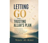 Letting Go and Trusting Allah's Plan: An Islamic Guide to Release Attachment, Find Peace in Allah's Decree, and Trust Him When Life Doesn't Go Your Way