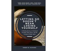 Letting Go Doesn’t Mean Losing Yourself: A Healing Journey to Emotional Freedom, Inner Peace, and the Courage to Begin Again