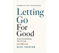 Letting Go For Good: Stop Overthinking. Start Living.