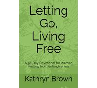 Letting Go, Living Free: A 90-Day Devotional for Women Healing from Unforgiveness