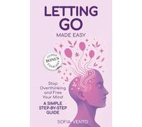 LETTING GO Made Easy: Stop overthinking and free your mind. A SIMPLE STEP-BY-STEP GUIDE