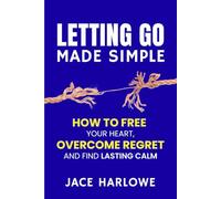 Letting Go Made Simple: How to Free Your Heart, Overcome Regret, and Find Lasting Calm