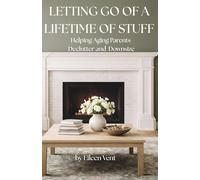 LETTING GO OF A LIFETIME OF STUFF: Helping Aging Parents Declutter and Downsize Without Overwhelm