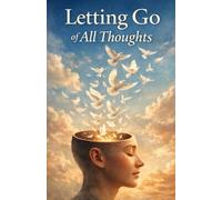 Letting Go of All Thoughts: A Simple Path to Inner Silence, Clarity, and True Mental Freedom